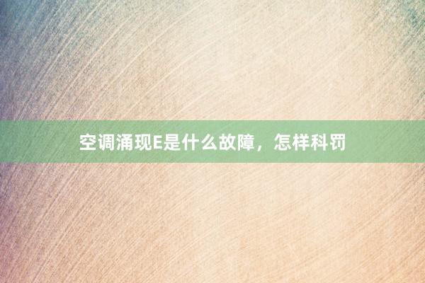 空调涌现E是什么故障，怎样科罚
