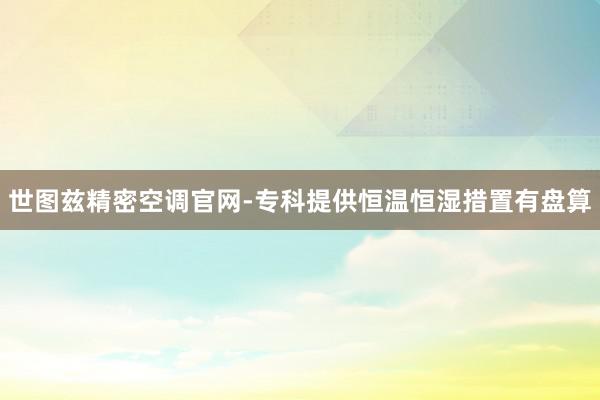 世图兹精密空调官网-专科提供恒温恒湿措置有盘算